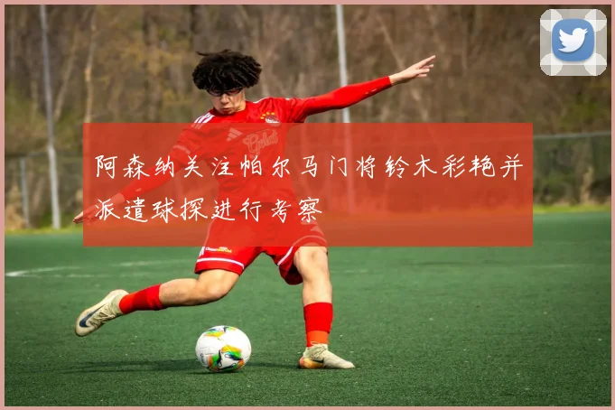 阿森纳关注帕尔马门将铃木彩艳并派遣球探进行考察