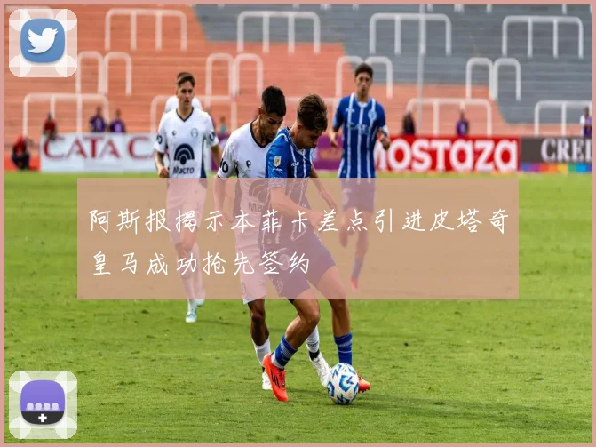阿斯报揭示本菲卡差点引进皮塔奇皇马成功抢先签约