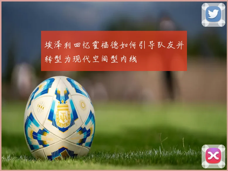 埃泽利回忆霍福德如何引导队友并转型为现代空间型内线