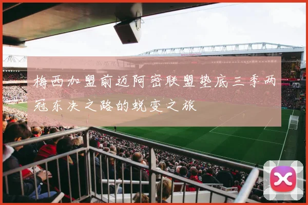 梅西加盟前迈阿密联盟垫底三季两冠东决之路的蜕变之旅
