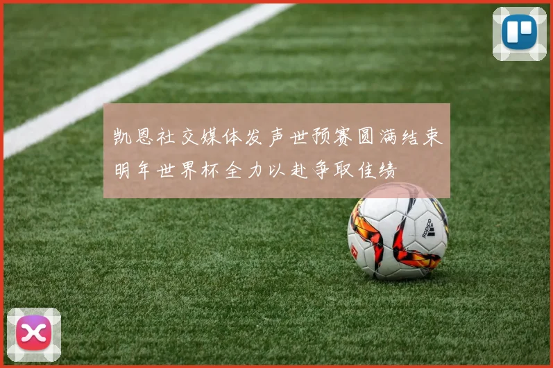 凯恩社交媒体发声世预赛圆满结束明年世界杯全力以赴争取佳绩