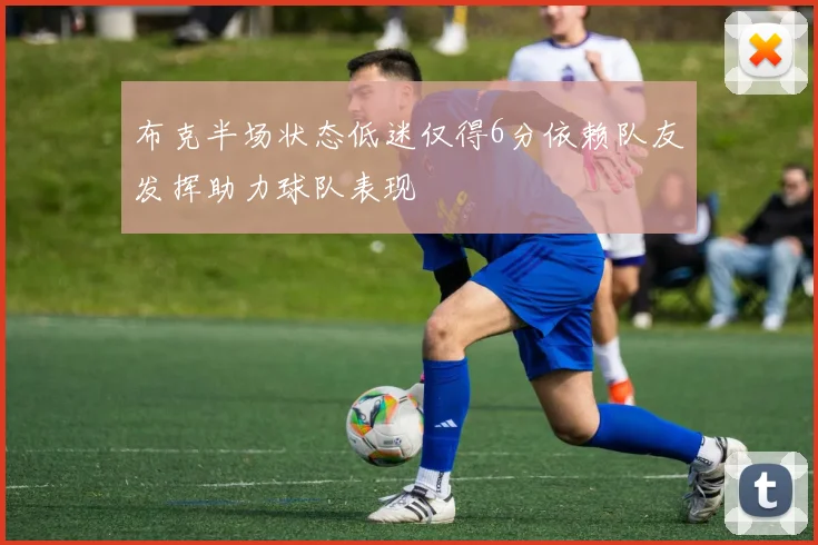 布克半场状态低迷仅得6分依赖队友发挥助力球队表现