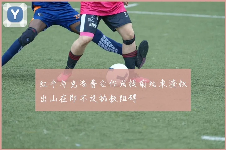 红牛与克洛普合作或提前结束渣叔出山在即不设执教阻碍