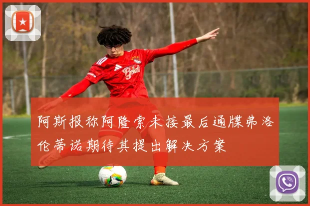 阿斯报称阿隆索未接最后通牒弗洛伦蒂诺期待其提出解决方案