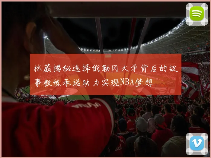 林葳揭秘选择俄勒冈大学背后的故事教练承诺助力实现NBA梦想