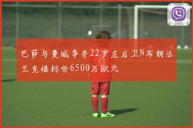 巴萨与曼城争夺22岁左后卫N布朗法兰克福标价6500万欧元