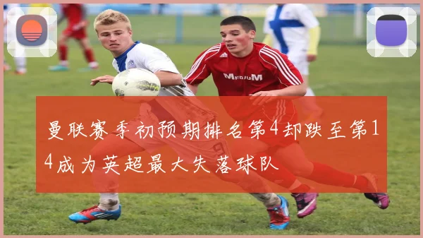 曼联赛季初预期排名第4却跌至第14成为英超最大失落球队