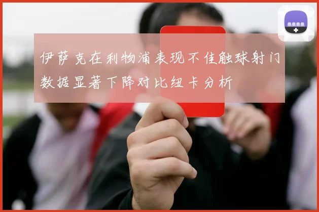 伊萨克在利物浦表现不佳触球射门数据显著下降对比纽卡分析