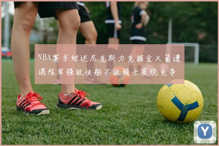 NBA赛季综述尼克斯力克掘金火箭遭遇绿军强敌快船不敌骑士展现竞争激烈